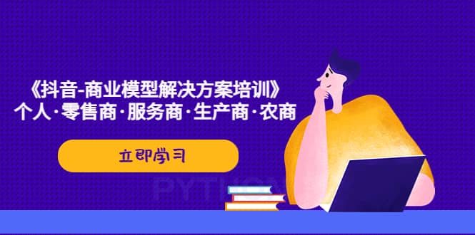 《抖音-商业-模型解决·方案培训》个人·零售商·服务商·生产商·农商-创盟网