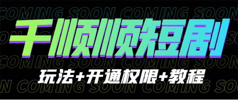 收费800多的千顺顺短剧玩法+开通权限+教程-创盟网