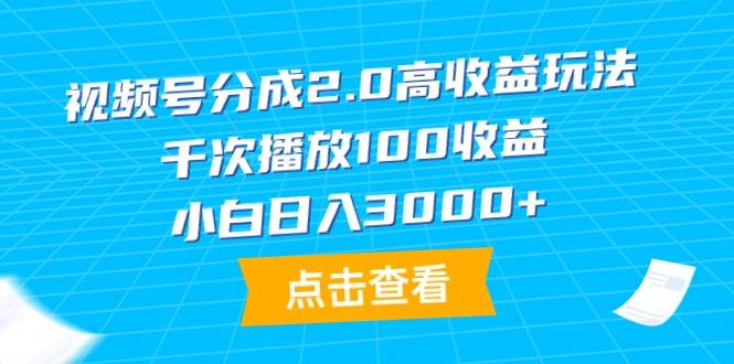 视频号分成2.0高收益玩法，千次播放100收益，小白日入3000+-创盟网