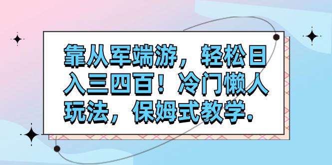 靠从军端游，轻松日入三四百！冷门懒人玩法，保姆式教学.-创盟网