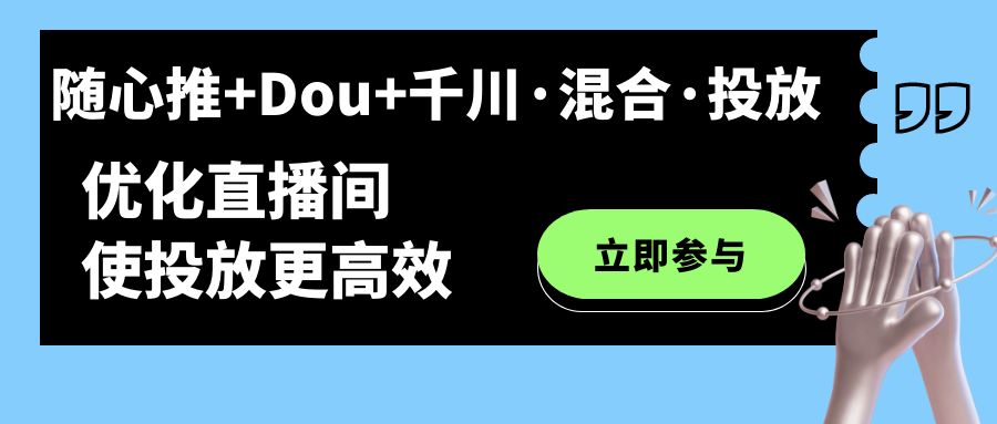 随心推+Dou+千川·混合·投放新玩法，优化直播间使投放更高效-创盟网