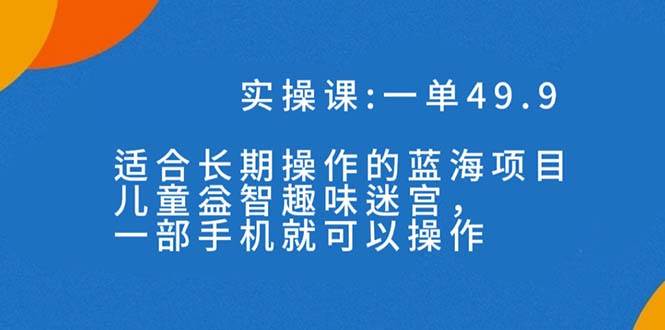 一单49.9长期蓝海项目，儿童益智趣味迷宫，一部-创盟网