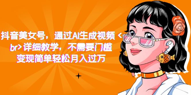 抖音美女号，通过AI生成视频，详细教学，不需要门槛，变现简单轻松月入过万-创盟网