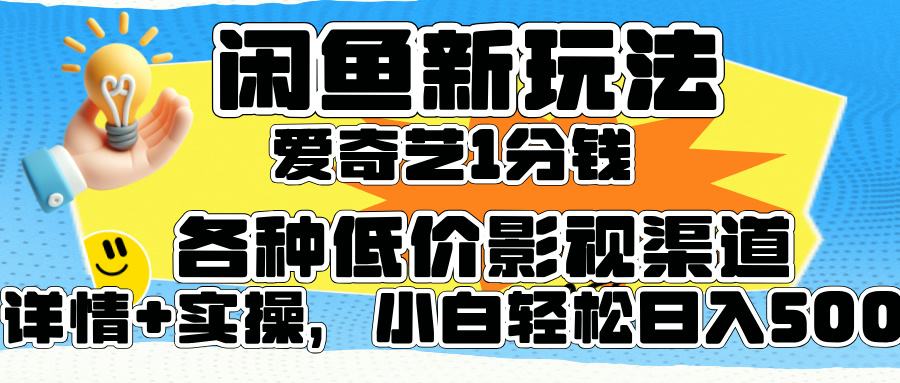 闲鱼新玩法，爱奇艺会员1分钱及各种低价影视渠道，小白轻松日入500+-创盟网