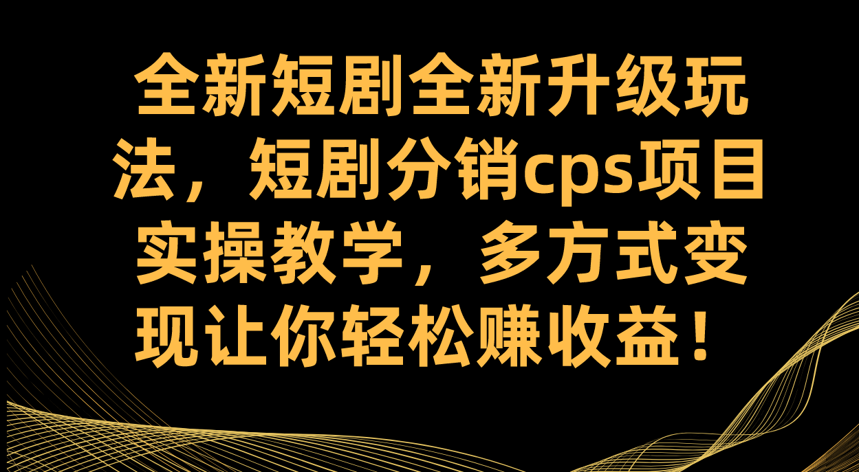全新短剧全新升级玩法，短剧分销cps项目实操教学 多方式变现让你轻松赚收益-创盟网