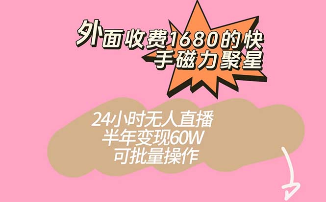 外面收费1680的快手磁力聚星项目，24小时无人直播 半年变现60W，可批量操作-创盟网