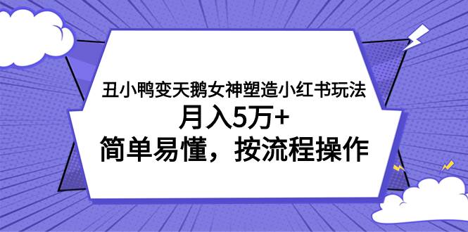 丑小鸭变天鹅女神塑造小红书玩法，月入5万+，简单易懂，按流程操作-创盟网