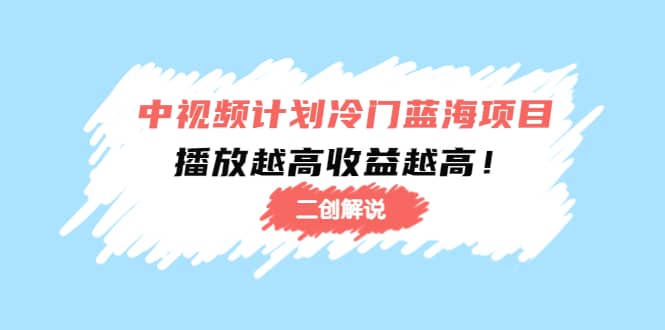 中视频计划冷门蓝海项目【二创解说】培训课程-创盟网
