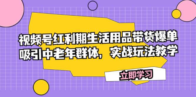 视频号红利期生活用品带货爆单，吸引中老年群体，实战玩法教学-创盟网