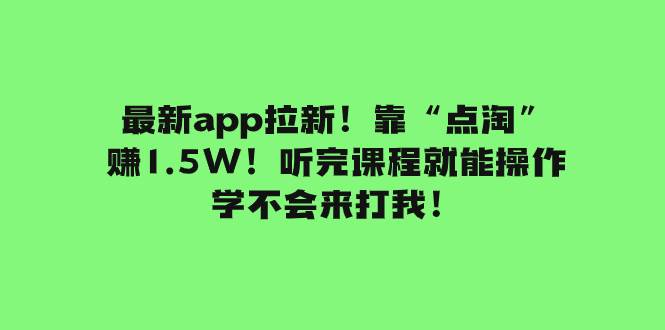 最新app拉新！靠“点淘”赚1.5W！听完课程就能操作！学不会来打我！-创盟网