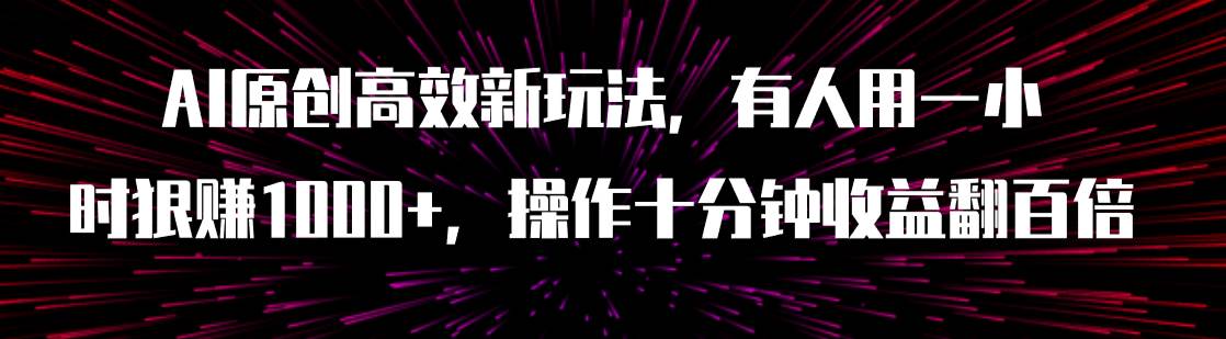 AI原创高效新玩法，有人用一小时狠赚1000+操作十分钟收益翻百倍（附软件）-创盟网