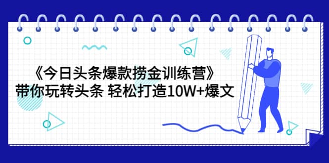 《今日头条爆款捞金训练营》带你玩转头条 轻松打造10W+爆文（44节课）-创盟网