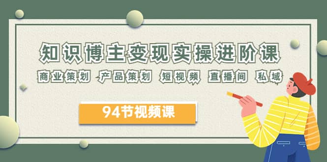 2023年知识-博主变现实操进阶课：商业策划 产品策划 短视频 直播间 私域-创盟网