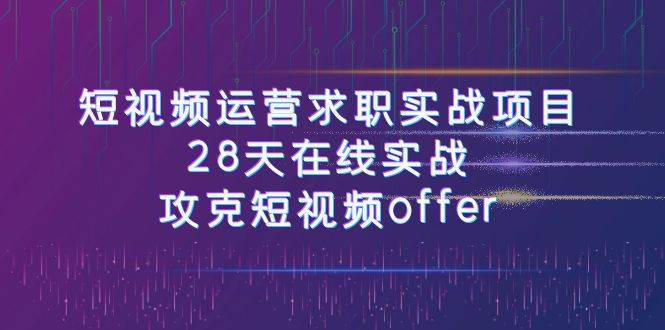 短视频运-营求职实战项目，28天在线实战，攻克短视频offer（46节课）-创盟网