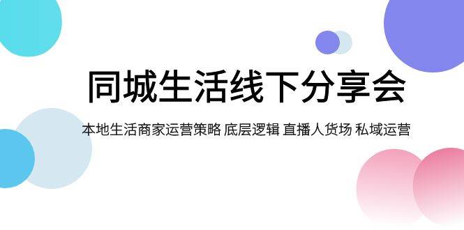 同城生活线下分享会，本地生活商家运营策略 底层逻辑 直播人货场 私域运营-创盟网