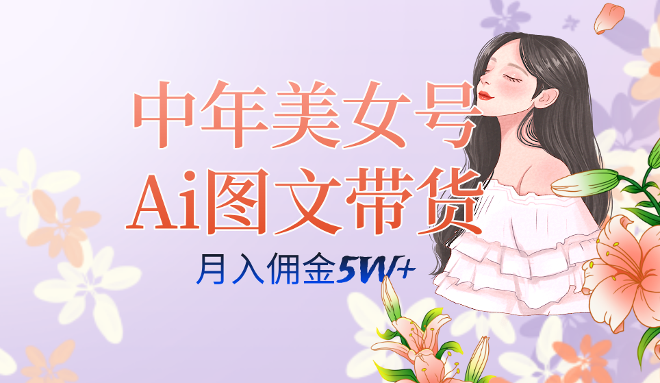中年美女号ai图文带货3.0玩法，单号月入五位数，可多账号矩阵，全AI创作-创盟网