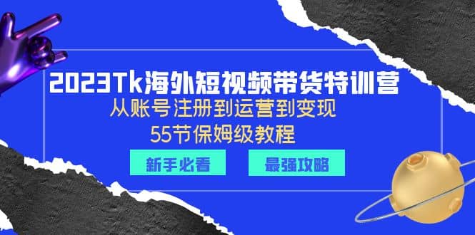 2023Tk海外-短视频带货特训营：从账号注册到运营到变现-55节保姆级教程-创盟网