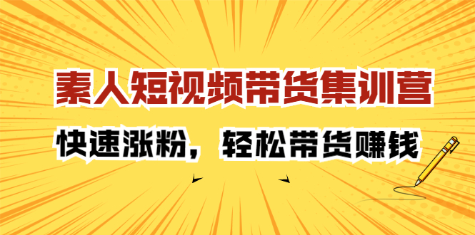 素人短视频带货集训营：快速涨粉，轻松带货赚钱-创盟网