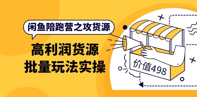 闲鱼陪跑营之攻货源：高利润货源批量玩法，月入过万实操（价值498）-创盟网