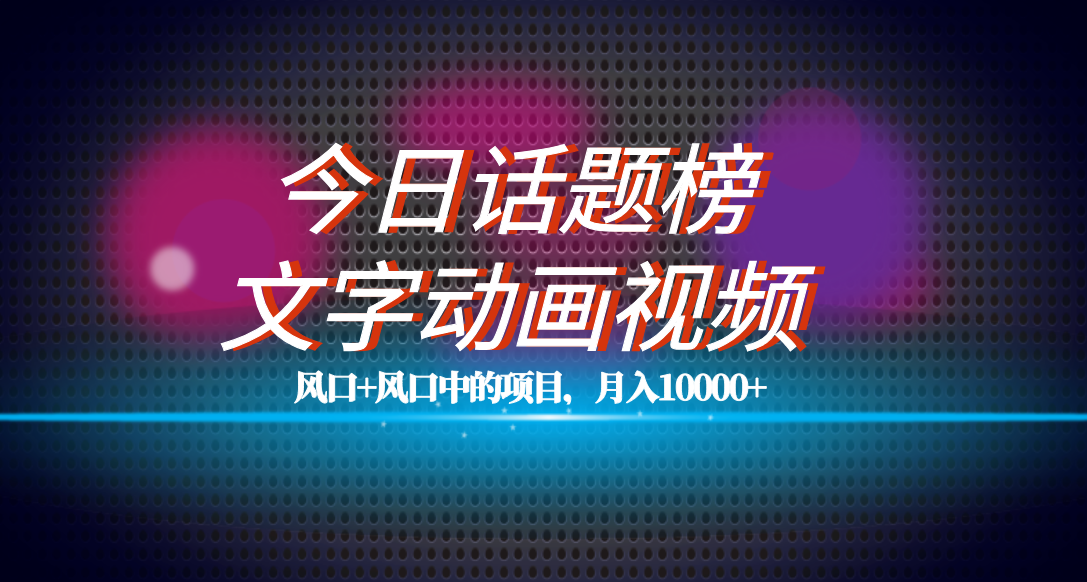 全网首发文字动画视频+今日话题2.0项目教程，平台扶持流量，月入五位数-创盟网