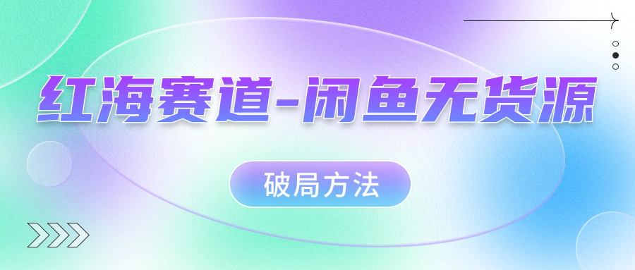红海赛道闲鱼无货源破局方法-创盟网