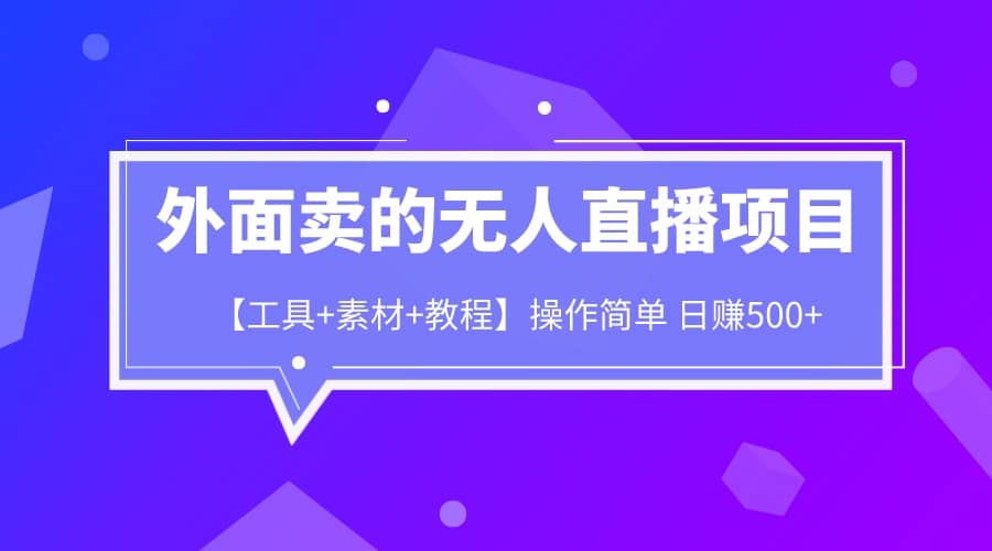 外面卖1980的无人直播项目【工具+素材+教程】日赚500+-创盟网