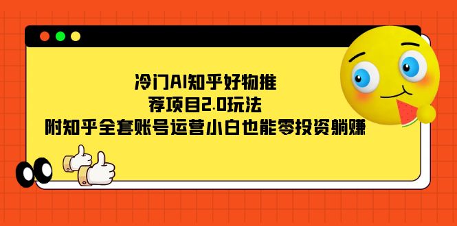冷门AI知乎好物推荐项目2.0玩法，附知乎全套账号运营，小白也能零投资躺赚-创盟网