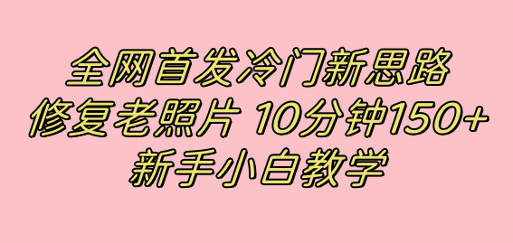 全网首发冷门新思路，修复老照片，10分钟收益150+，适合新手操作的项目-创盟网