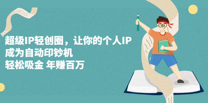 超级IP轻创圈，让你的个人IP，成为自动印钞机-创盟网