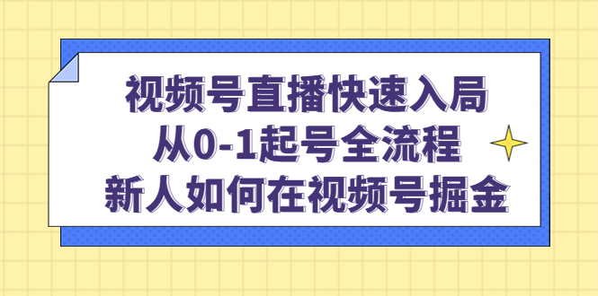 视频号直播快速入局：从0-1起号全流程，新人如何在视频号掘金-创盟网