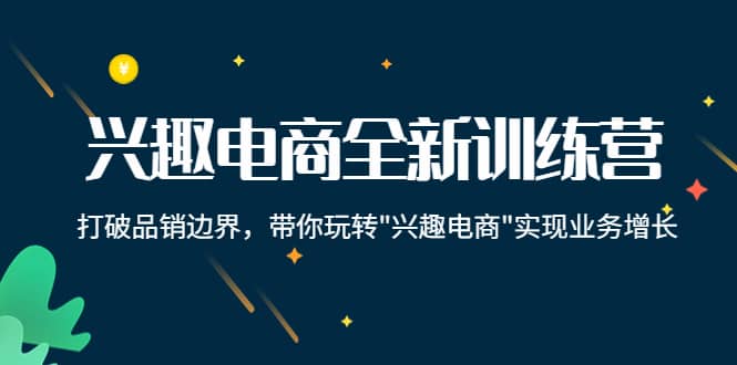 兴趣电商全新训练营：打破品销边界，带你玩转“兴趣电商“实现业务增长-创盟网