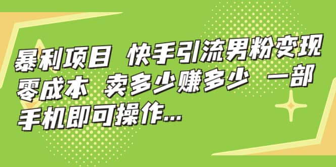 快手引流男粉变现，零成本，卖多少赚多少，一部手机即可操作，一天1000+-创盟网