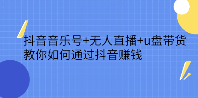 抖音音乐号+无人直播+u盘带货，教你如何通过抖音赚钱-创盟网