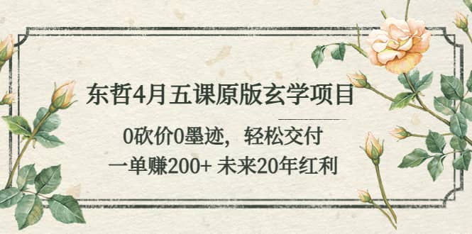 东哲4月五课原版玄学项目：0砍价0墨迹 轻松交付 未来20年红利-创盟网