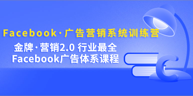 Facebook·广告营销系统训练营：金牌·营销2.0 行业最全Facebook广告·体系-创盟网