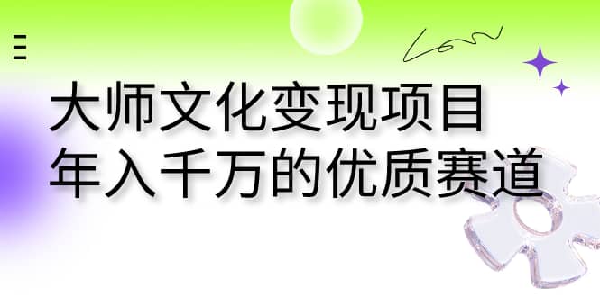 大师文化变现项目 年入千万的优质赛道-创盟网