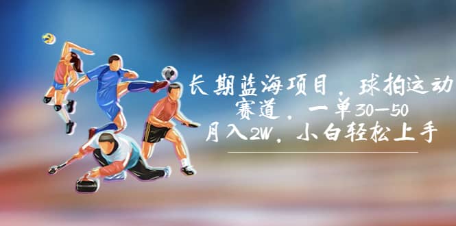 长期蓝海项目，球拍运动赛道，一单30-50，月入2W，小白轻松上手-创盟网