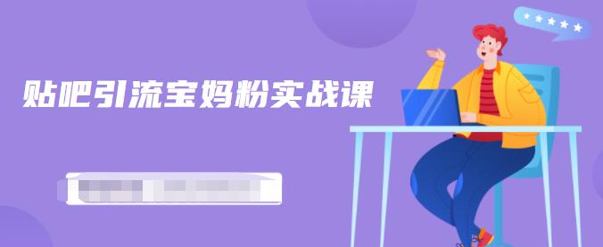 百度贴吧引流宝妈粉实战课，小白也可以日引100+精准粉【视频课程】-创盟网