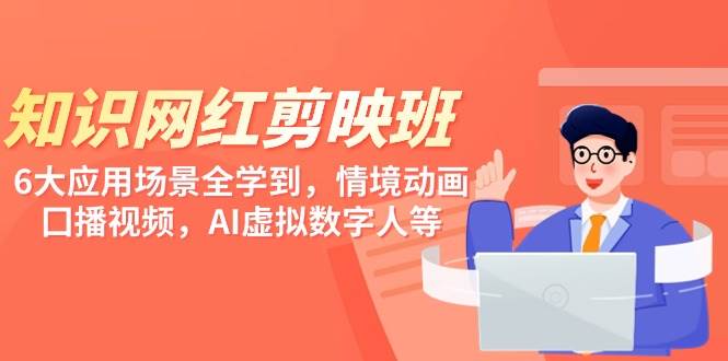 知识 网红剪映班，6大应用 场景全学到，情境动画，囗播视频，AI虚拟数字人-创盟网