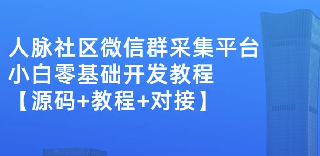 外面卖1000的人脉社区微信群采集平台小白0基础开发教程【源码+教程+对接】-创盟网