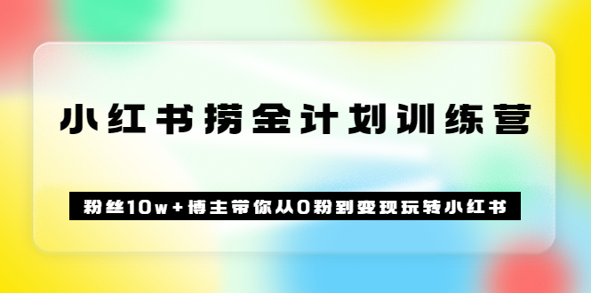 《小红书捞金计划训练营》粉丝10w+博主带你从0粉到变现玩转小红书（72节课)-创盟网