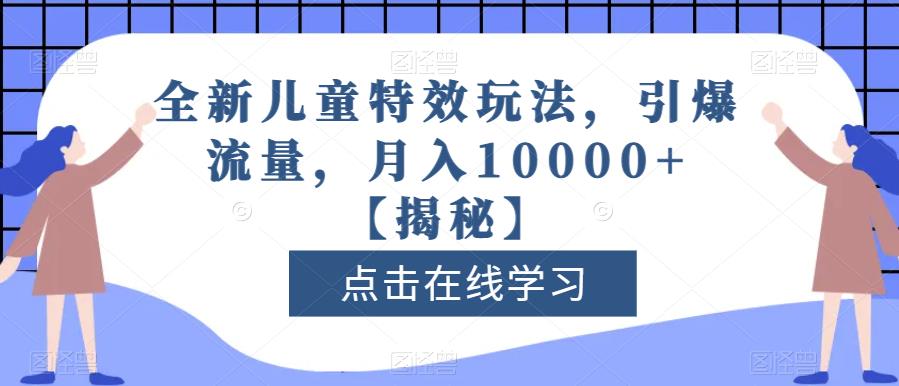 全新儿童特效玩法，引爆流量，月入10000+【揭秘】-创盟网