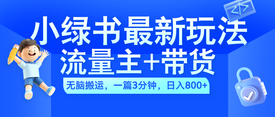 2024小绿书流量主+带货最新玩法，AI无脑搬运，一篇图文3分钟，日入800+-创盟网