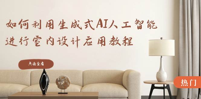 如何利用生成式AI人工智能进行室内设计应用教程（22节课）-创盟网
