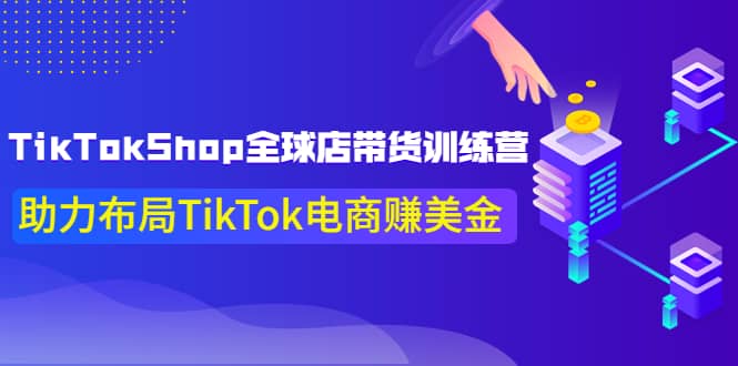 TikTokShop全球店带货训练营【更新9月份】助力布局TikTok电商赚美金-创盟网
