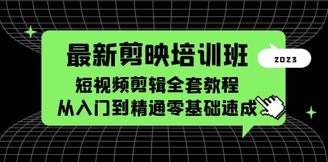 最新剪映培训班，短视频剪辑全套教程，从入门到精通零基础速成-创盟网