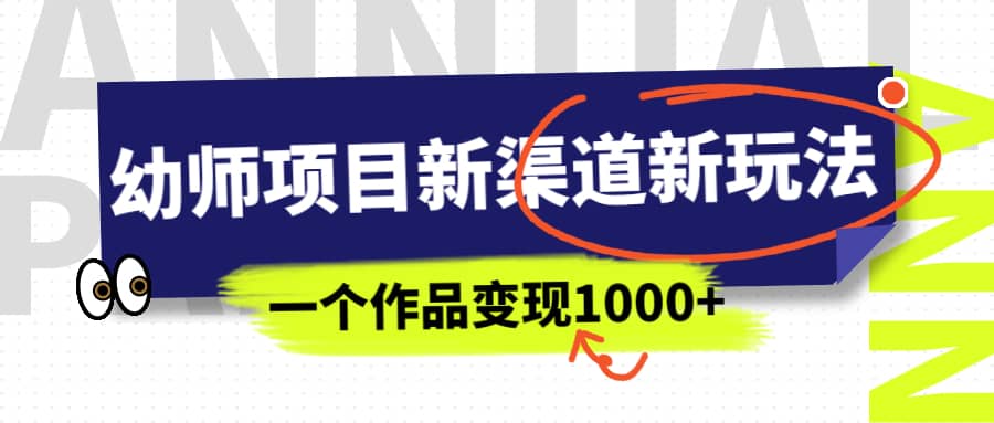 幼师项目新渠道新玩法，一个作品变现1000+，一部手机实现月入过万-创盟网
