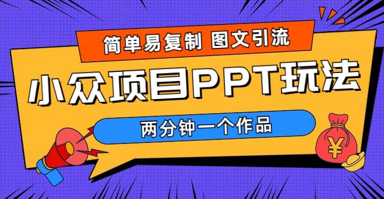 简单易复制 图文引流 两分钟一个作品 月入1W+小众项目PPT玩法 (教程+素材)-创盟网