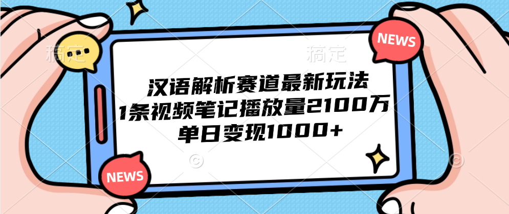 汉语解析赛道最新玩法，1条视频笔记播放量2100万，单日变现1000+-创盟网