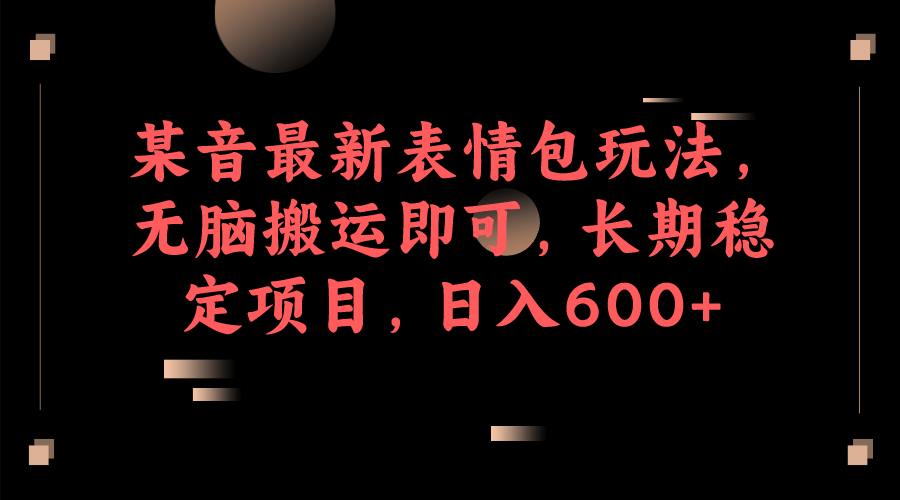某音最新表情包玩法，无脑搬运即可，长期稳定项目，日入600+-创盟网